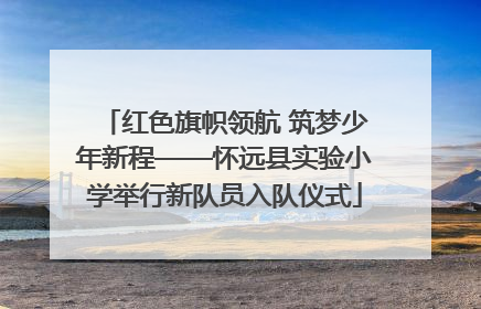 红色旗帜领航 筑梦少年新程——怀远县实验小学举行新队员入队仪式