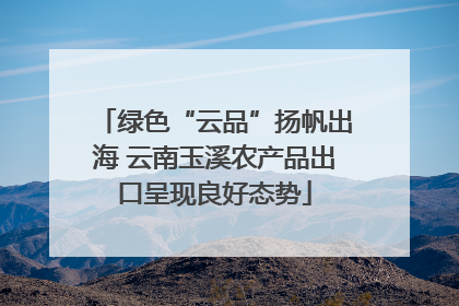 绿色“云品”扬帆出海 云南玉溪农产品出口呈现良好态势