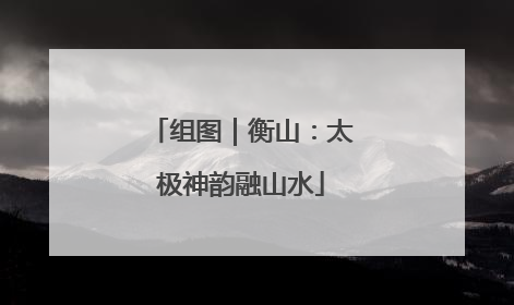 组图｜衡山：太极神韵融山水