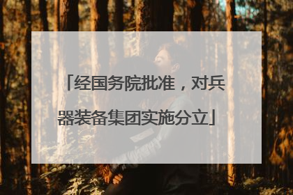 经国务院批准，对兵器装备集团实施分立