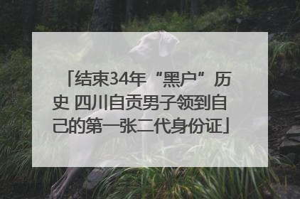 结束34年“黑户”历史 四川自贡男子领到自己的第一张二代身份证