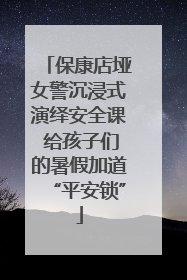 保康店垭女警沉浸式演绎安全课 给孩子们的暑假加道“平安锁”