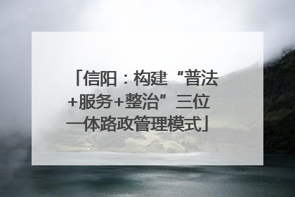 信阳：构建“普法+服务+整治”三位一体路政管理模式