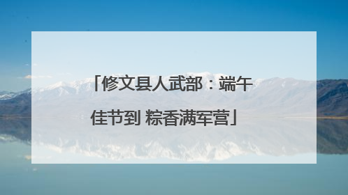 修文县人武部：端午佳节到 粽香满军营