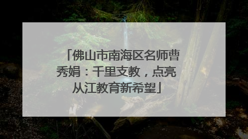 佛山市南海区名师曹秀娟：千里支教，点亮从江教育新希望