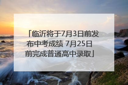 临沂将于7月3日前发布中考成绩 7月25日前完成普通高中录取
