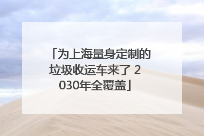 为上海量身定制的垃圾收运车来了 2030年全覆盖