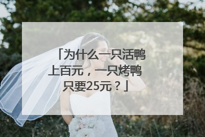 为什么一只活鸭上百元，一只烤鸭只要25元？