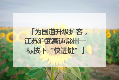 为国道升级扩容，江苏沪武高速常州一标按下“快进键”