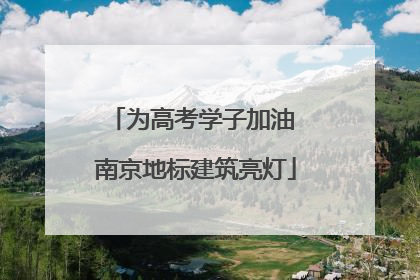 为高考学子加油 南京地标建筑亮灯