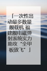 一次性出动最多数量舰载机 福建舰电磁弹射系统实力助攻“全甲板放飞”