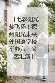 七彩阳光梦飞扬！德州阳光未来外国语学校举办六一文艺汇演