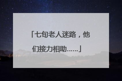 七旬老人迷路，他们接力相助……