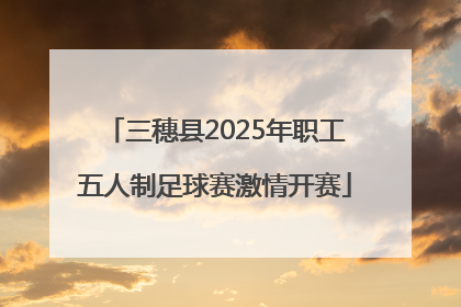 三穗县2025年职工五人制足球赛激情开赛