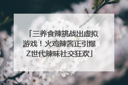 三养食辣挑战出虚拟游戏！火鸡辣酱正引爆Z世代辣味社交狂欢
