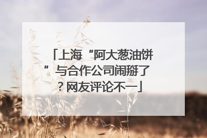 上海“阿大葱油饼”与合作公司闹掰了？网友评论不一