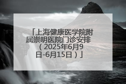 上海健康医学院附属崇明医院门诊安排（2025年6月9日-6月15日）