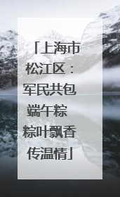 上海市松江区：军民共包端午粽 粽叶飘香传温情