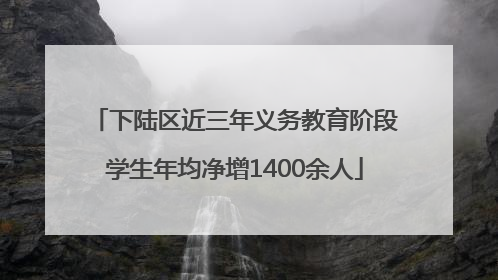 下陆区近三年义务教育阶段学生年均净增1400余人