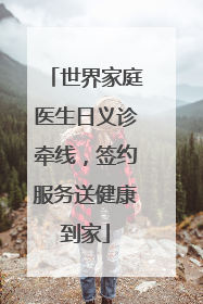 世界家庭医生日义诊牵线，签约服务送健康到家