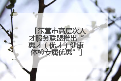 东营市高层次人才服务联盟推出“惠才（优才）健康体检专属优惠”