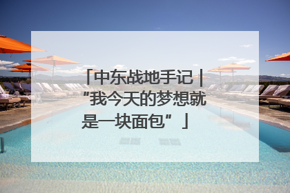 中东战地手记｜“我今天的梦想就是一块面包”