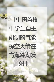 中国首枚中学生自主研制的气象探空火箭在青海冷湖发射