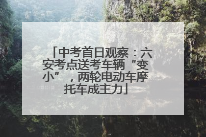 中考首日观察：六安考点送考车辆“变小”，两轮电动车摩托车成主力