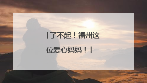 了不起！福州这位爱心妈妈！