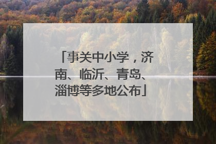 事关中小学，济南、临沂、青岛、淄博等多地公布