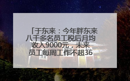 于东来：今年胖东来八千多名员工税后月均收入9000元，未来员工每周工作不超36小时，年假40天起
