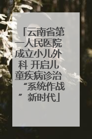 云南省第一人民医院成立小儿外科 开启儿童疾病诊治“系统作战”新时代