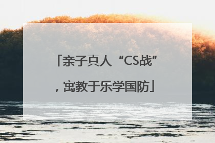 亲子真人“CS战”，寓教于乐学国防