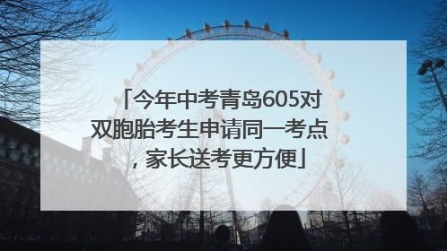 今年中考青岛605对双胞胎考生申请同一考点，家长送考更方便