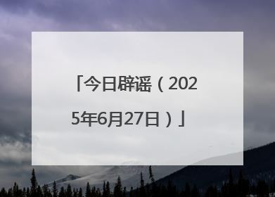 今日辟谣（2025年6月27日）