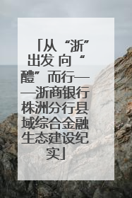 从“浙”出发 向“醴”而行——浙商银行株洲分行县域综合金融生态建设纪实