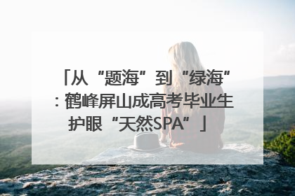 从“题海”到“绿海”：鹤峰屏山成高考毕业生护眼“天然SPA”