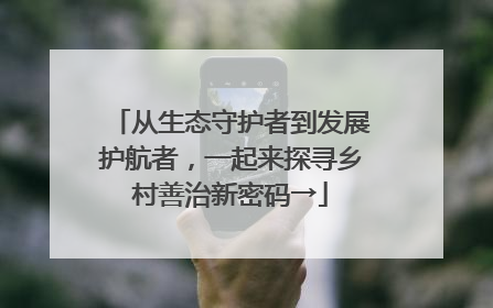 从生态守护者到发展护航者，一起来探寻乡村善治新密码→