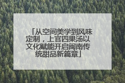 从空间美学到风味定制，上官四果汤以文化赋能开启闽南传统甜品新篇章