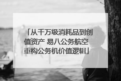 从千万级消耗品到创值资产 易八公务航空重构公务机价值逻辑