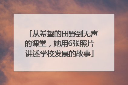 从希望的田野到无声的课堂，她用6张照片讲述学校发展的故事