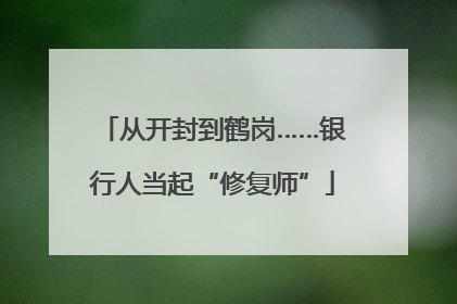 从开封到鹤岗……银行人当起“修复师”