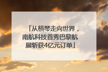 从横琴走向世界，南航科技首秀巴黎航展斩获4亿元订单