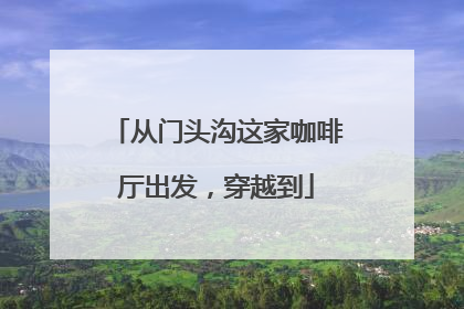 从门头沟这家咖啡厅出发，穿越到