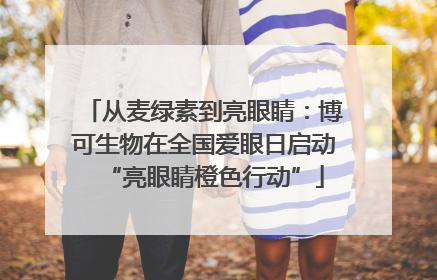 从麦绿素到亮眼睛：博可生物在全国爱眼日启动“亮眼睛橙色行动”