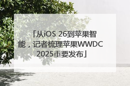 从iOS 26到苹果智能，记者梳理苹果WWDC 2025重要发布