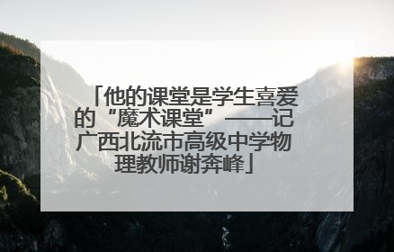 他的课堂是学生喜爱的“魔术课堂”——记广西北流市高级中学物理教师谢奔峰