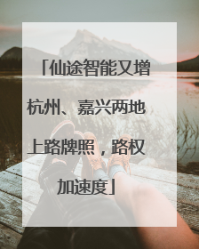 仙途智能又增杭州、嘉兴两地上路牌照，路权加速度