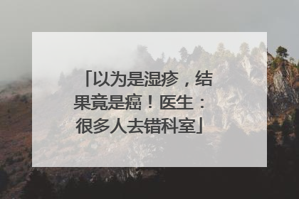 以为是湿疹，结果竟是癌！医生：很多人去错科室