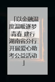 以金融温度温暖逐梦青春 建行湖南省分行开展爱心助考公益活动
